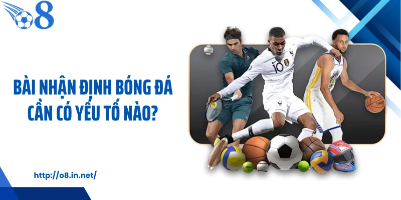 Bài nhận định bóng đá cần có yếu tố nào?